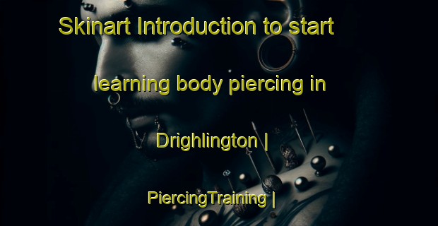 Skinart Introduction to start learning body piercing in Drighlington | PiercingTraining | PiercingClasses | SkinartTraining-United Kingdom